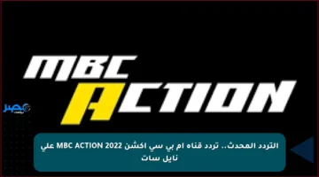 التردد المحدث.. تردد قناة ام بي سي أكشن MBC ACTION 2022 على نايل سات